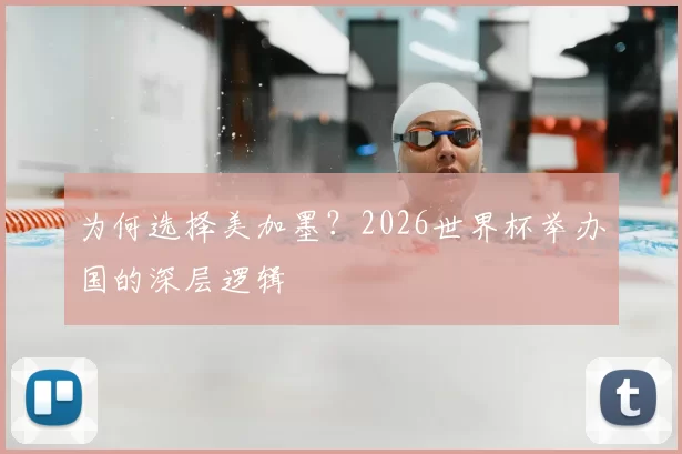 为何选择美加墨?2026世界杯举办国的深层逻辑