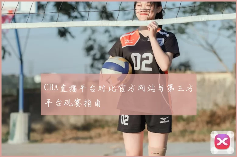 CBA直播平台对比官方网站与第三方平台观赛指南