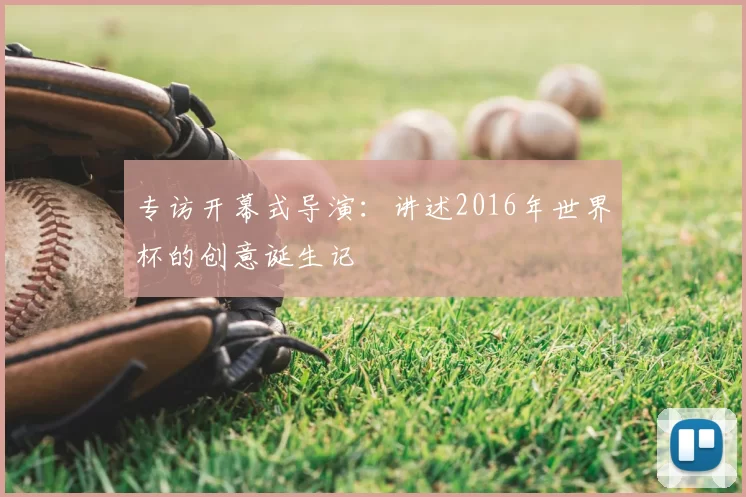 专访开幕式导演:讲述2016年世界杯的创意诞生记