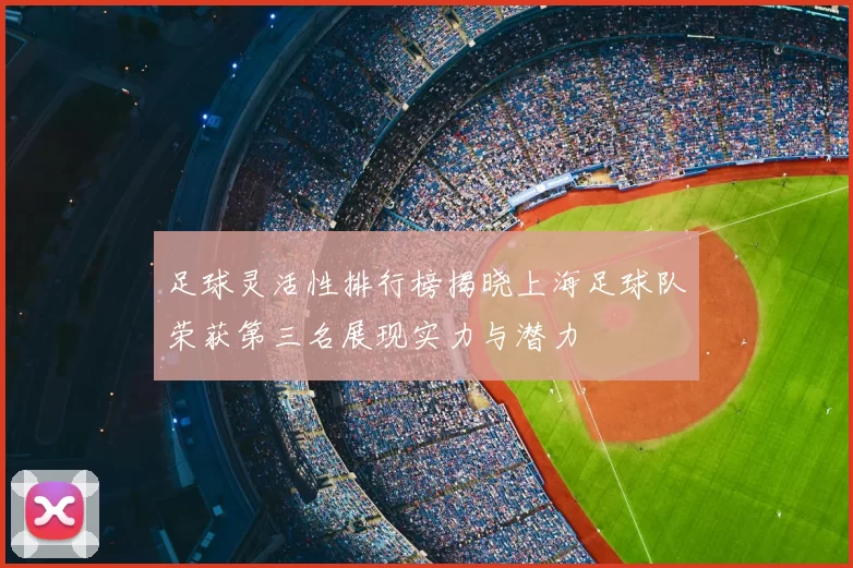 足球灵活性排行榜揭晓上海足球队荣获第三名展现实力与潜力