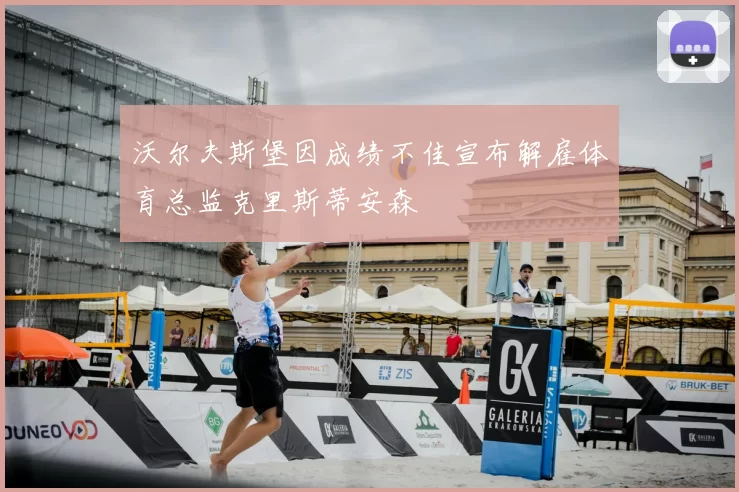 沃尔夫斯堡因成绩不佳宣布解雇体育总监克里斯蒂安森
