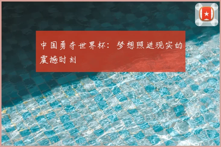 中国勇夺世界杯：梦想照进现实的震撼时刻