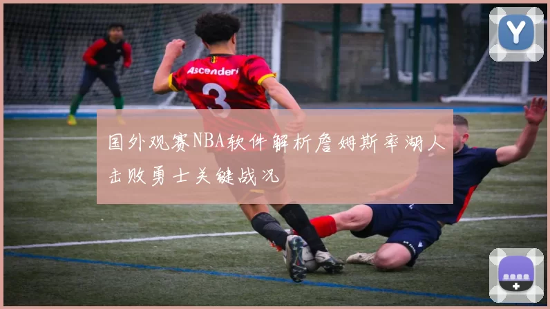 国外观赛NBA软件解析詹姆斯率湖人击败勇士关键战况