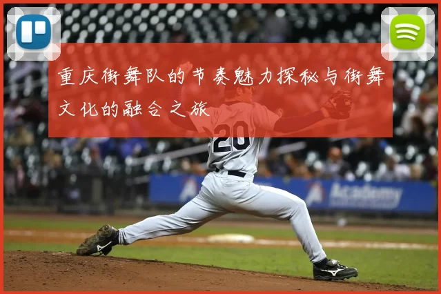 重庆街舞队的节奏魅力探秘与街舞文化的融合之旅