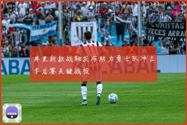 库里新款战靴发布助力勇士队冲击季后赛关键战役