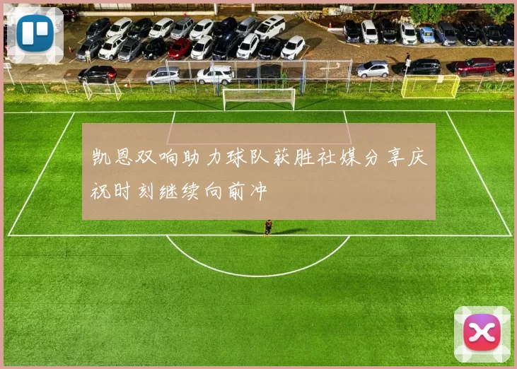 凯恩双响助力球队获胜社媒分享庆祝时刻继续向前冲