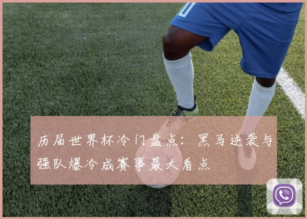 历届世界杯冷门盘点:黑马逆袭与强队爆冷成赛事最大看点