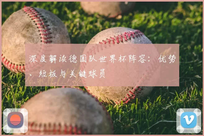 深度解读德国队世界杯阵容：优势、短板与关键球员