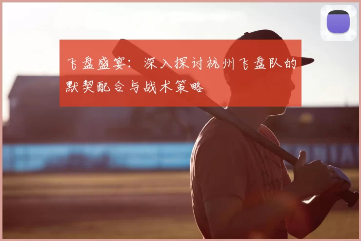 飞盘盛宴：深入探讨杭州飞盘队的默契配合与战术策略