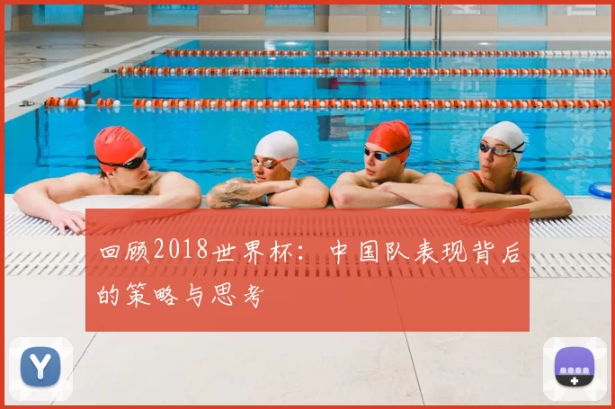 回顾2018世界杯:中国队表现背后的策略与思考