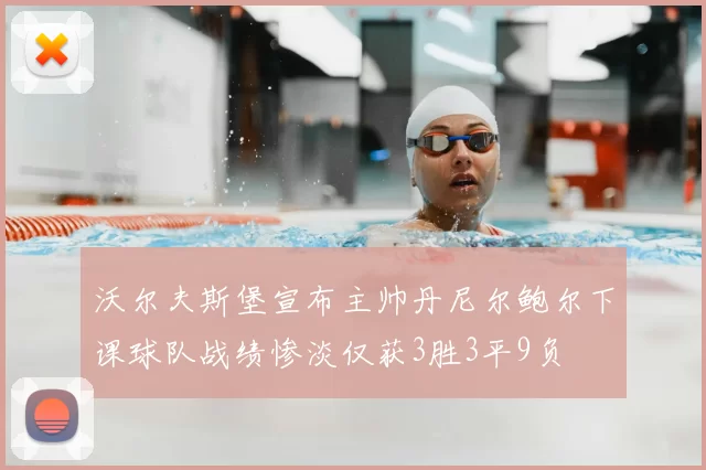 沃尔夫斯堡宣布主帅丹尼尔鲍尔下课球队战绩惨淡仅获3胜3平9负