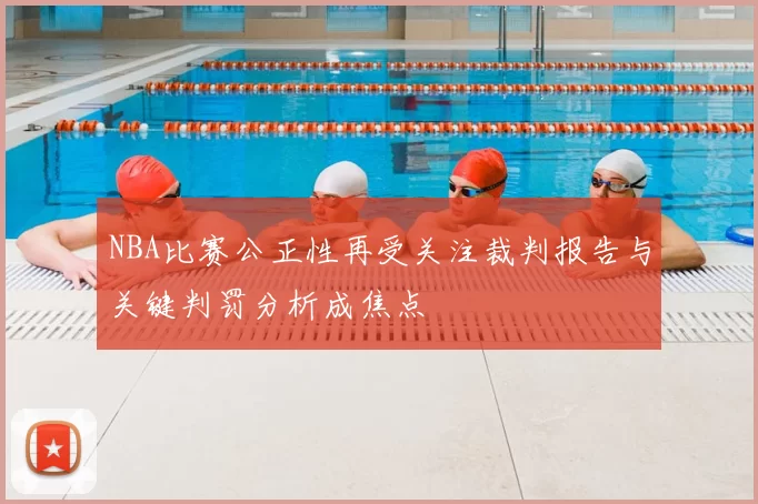 NBA比赛公正性再受关注裁判报告与关键判罚分析成焦点