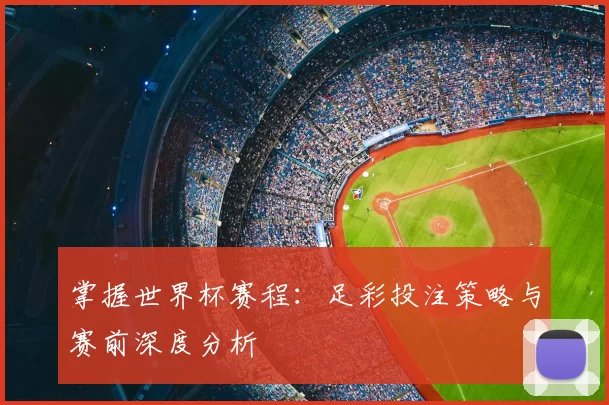 掌握世界杯赛程：足彩投注策略与赛前深度分析