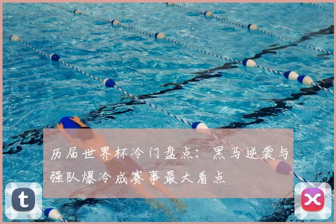 历届世界杯冷门盘点:黑马逆袭与强队爆冷成赛事最大看点