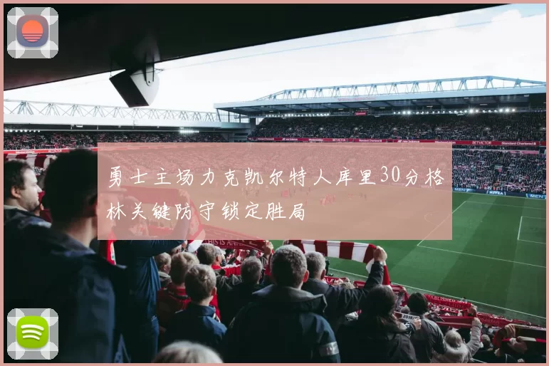 勇士主场力克凯尔特人库里30分格林关键防守锁定胜局