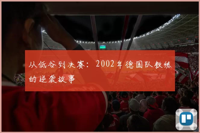 从低谷到决赛:2002年德国队教练的逆袭故事