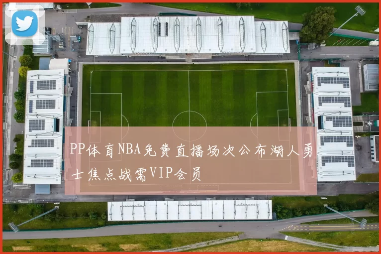 PP体育NBA免费直播场次公布湖人勇士焦点战需VIP会员