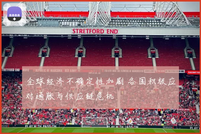 全球经济不确定性加剧 各国积极应对通胀与供应链危机