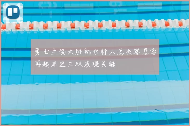 勇士主场大胜凯尔特人总决赛悬念再起库里三双表现关键