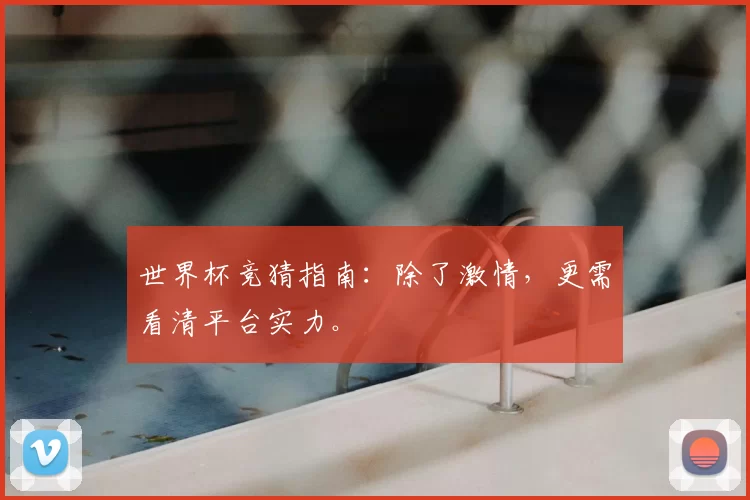 世界杯竞猜指南:除了激情,更需看清平台实力。
