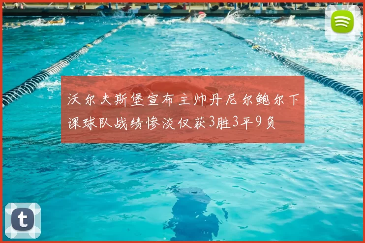 沃尔夫斯堡宣布主帅丹尼尔鲍尔下课球队战绩惨淡仅获3胜3平9负