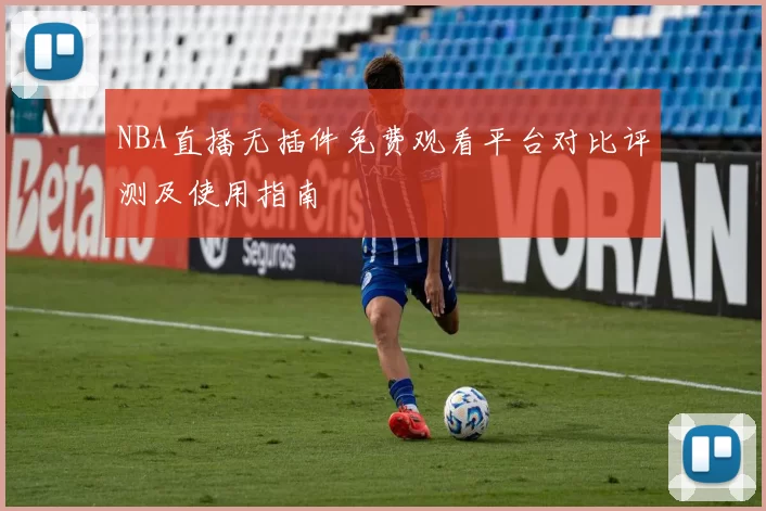 NBA直播无插件免费观看平台对比评测及使用指南