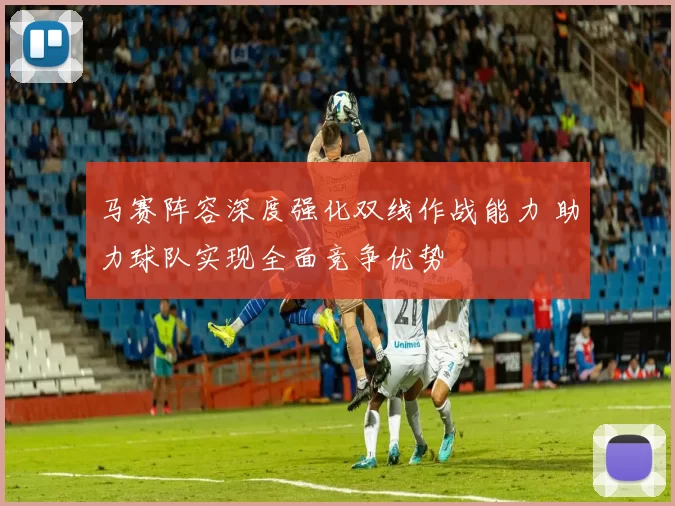 马赛阵容深度强化双线作战能力 助力球队实现全面竞争优势
