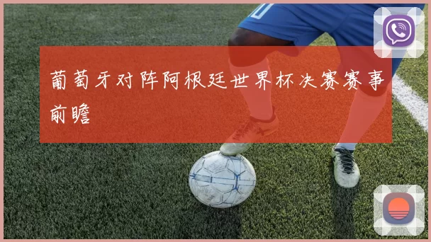 葡萄牙对阵阿根廷世界杯决赛赛事前瞻