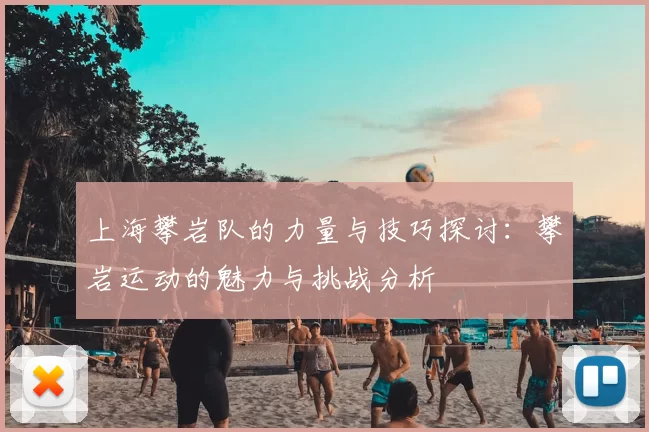 上海攀岩队的力量与技巧探讨:攀岩运动的魅力与挑战分析