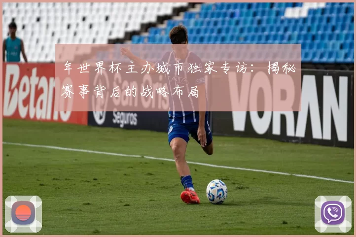 年世界杯主办城市独家专访:揭秘赛事背后的战略布局