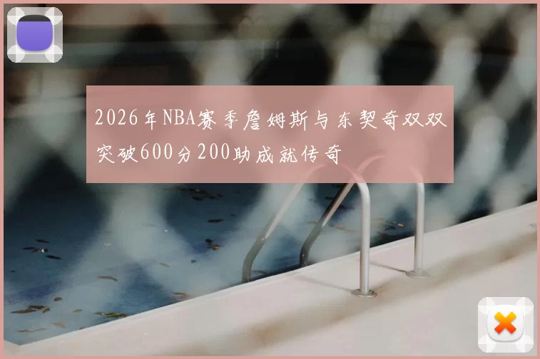 2026年NBA赛季詹姆斯与东契奇双双突破600分200助成就传奇