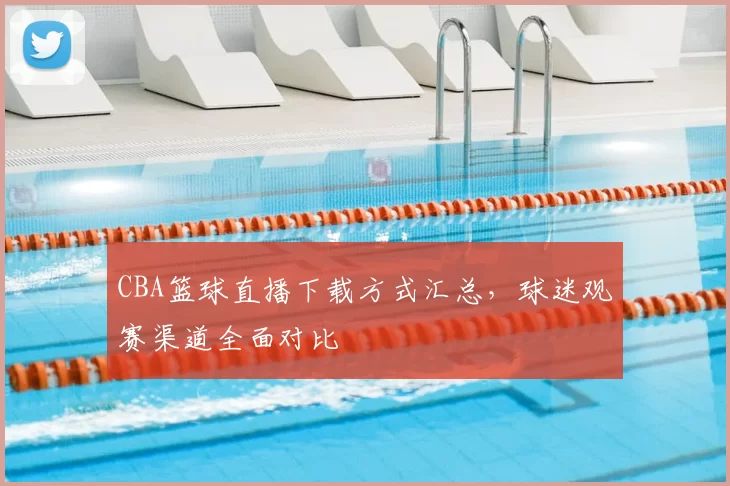 CBA篮球直播下载方式汇总，球迷观赛渠道全面对比
