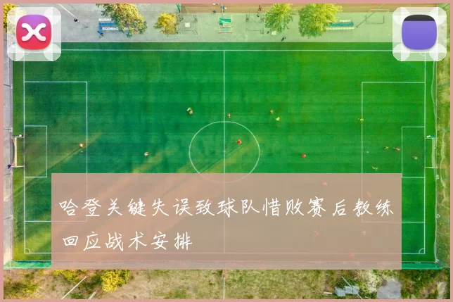 哈登关键失误致球队惜败赛后教练回应战术安排