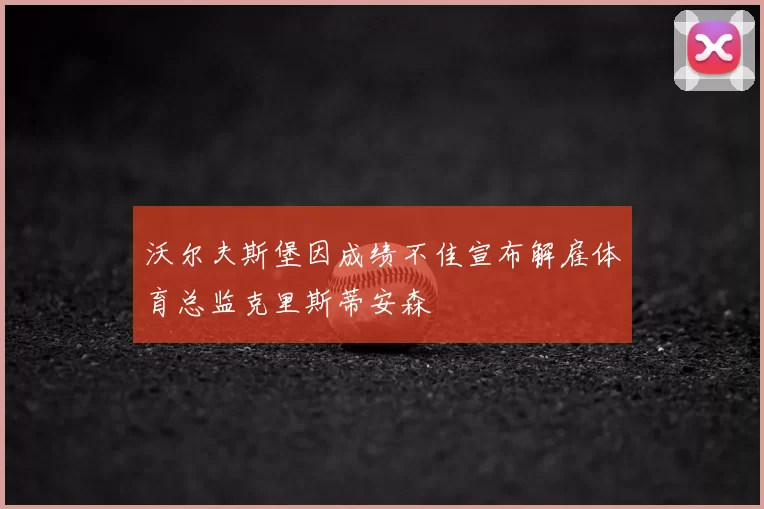 沃尔夫斯堡因成绩不佳宣布解雇体育总监克里斯蒂安森