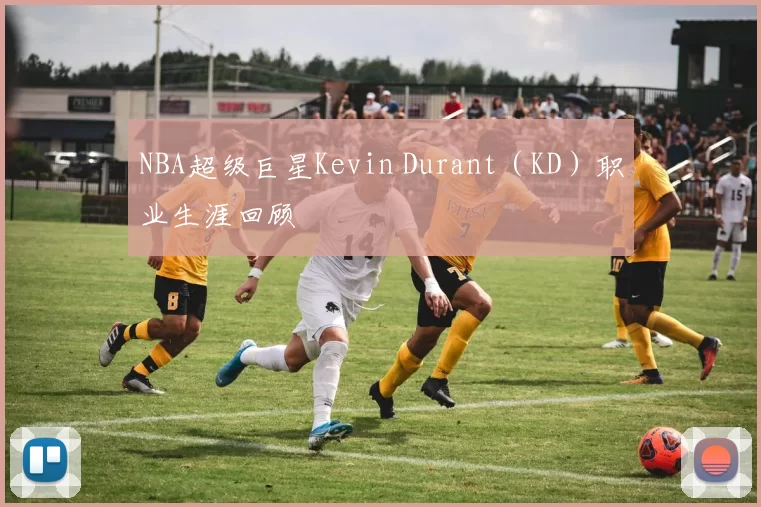 NBA超级巨星Kevin Durant（KD）职业生涯回顾