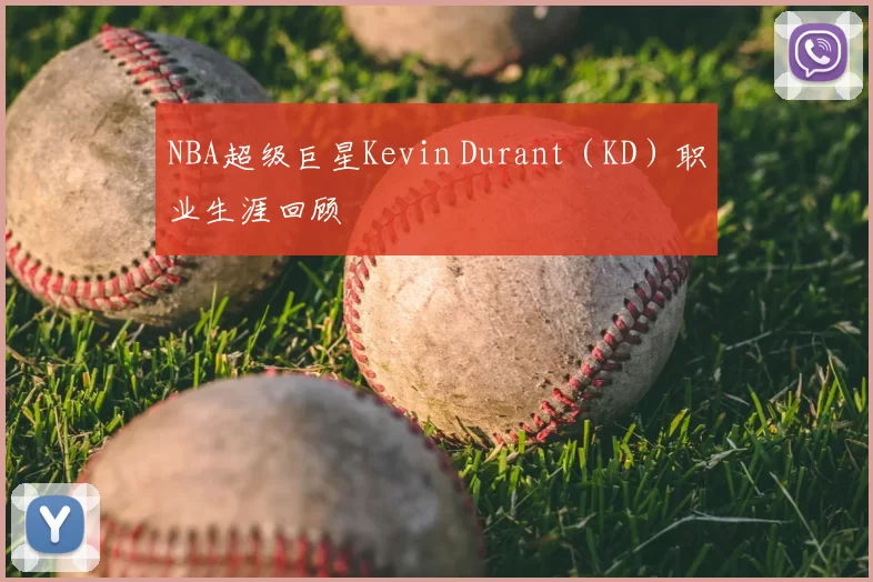 NBA超级巨星Kevin Durant（KD）职业生涯回顾