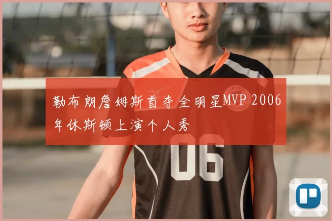 勒布朗詹姆斯首夺全明星MVP 2006年休斯顿上演个人秀