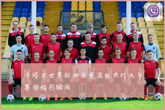 卡塔尔世界杯回放重温经典对决与赛场精彩瞬间