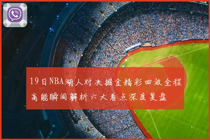 19日NBA湖人对决掘金精彩回放全程高能瞬间解析六大看点深度复盘