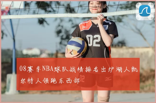 08赛季NBA球队战绩排名出炉湖人凯尔特人领跑东西部