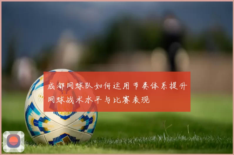 成都网球队如何运用节奏体系提升网球战术水平与比赛表现
