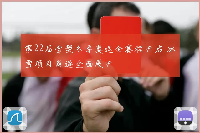第22届索契冬季奥运会赛程开启 冰雪项目角逐全面展开