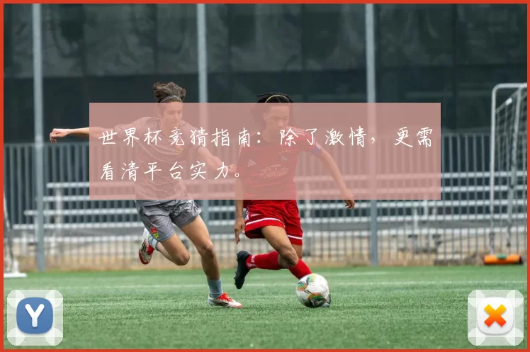 世界杯竞猜指南:除了激情,更需看清平台实力。