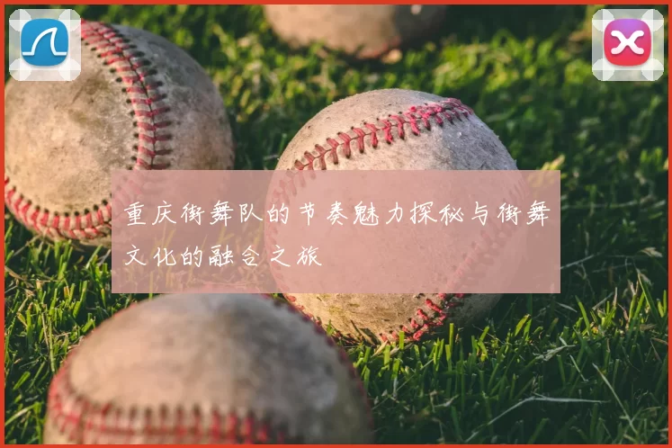 重庆街舞队的节奏魅力探秘与街舞文化的融合之旅