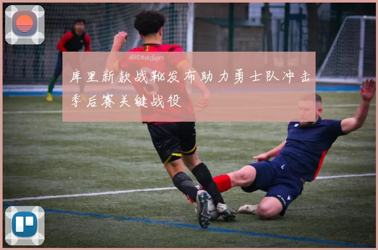 库里新款战靴发布助力勇士队冲击季后赛关键战役