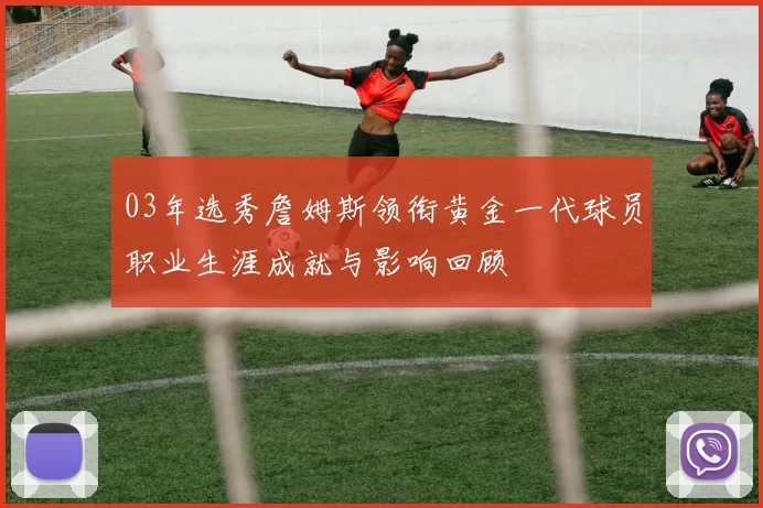 03年选秀詹姆斯领衔黄金一代球员职业生涯成就与影响回顾