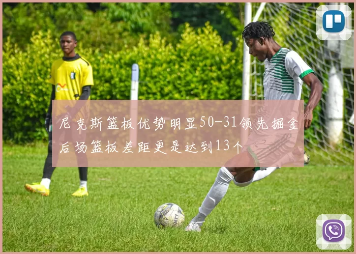 尼克斯篮板优势明显50-31领先掘金后场篮板差距更是达到13个