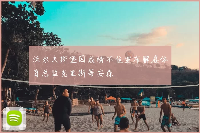 沃尔夫斯堡因成绩不佳宣布解雇体育总监克里斯蒂安森