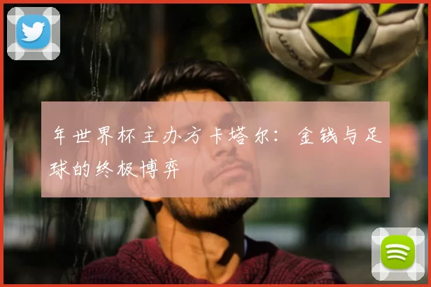 年世界杯主办方卡塔尔:金钱与足球的终极博弈