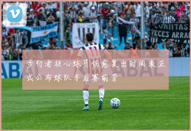 步行者核心球员伤愈复出时间表正式公布球队季后赛前景